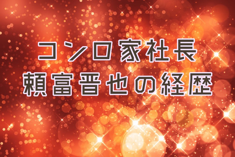 コンロ家社長・頼富晋也の経歴