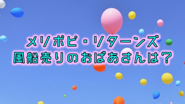 メリポピ・リターンズ風船売り