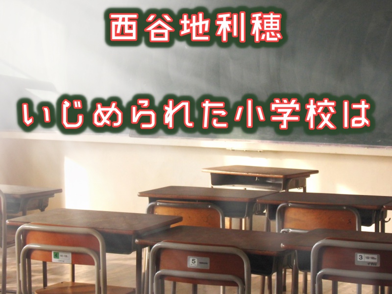 西谷地利穂（にしやちりほ）いじめられた小学校は